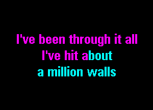 I've been through it all

I've hit about
a million walls