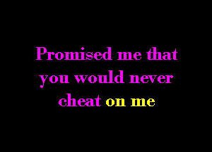 Promised me that
you would never
cheat on me

Q