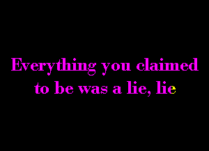 Everything you claimed

to be was a lie, lie