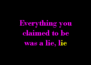 Everything you

claimed to be
was a lie, lie