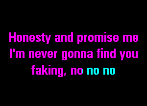 Honesty and promise me
I'm never gonna find you

faking. no no no
