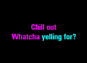 ChHIout

Whatcha yelling for?