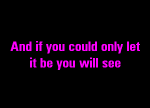 And if you could only let

it be you will see