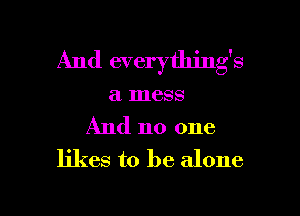 And everything's

a mess

And no one
likes to be alone