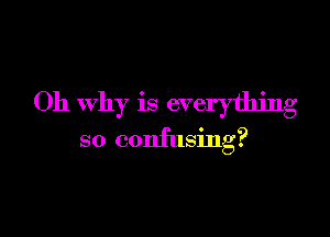 Oh why is everything

so confusing?
