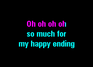 Oh oh oh oh

so much for
my happy ending