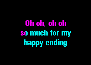 Oh oh, oh oh

so much for my
happy ending