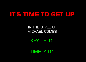 IT'S TIME TO GET UP

IN THE STYLE OF
MICHAEL COMES

KEY OF (DJ

TIME, 4 O4