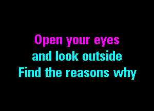 Open your eyes

and look outside
Find the reasons why