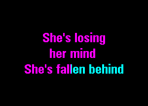 She's losing

her mind
She's fallen behind