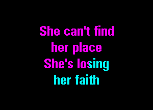 She can't find
her place

She's losing
her faith