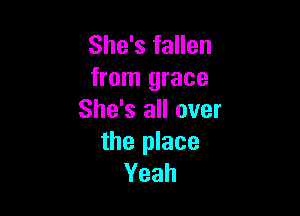 She's fallen
from grace

She's all over
the place
Yeah