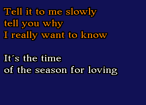 Tell it to me slowly
tell you why
I really want to know

IFS the time
of the season for loving