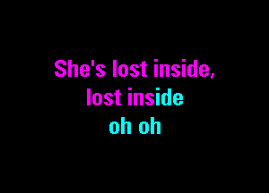 She's lost inside,

lost inside
oh oh