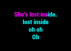 She's lost inside,
lost inside

oh oh
0h