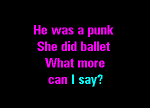 He was a punk
She did ballet

What more
can I say?