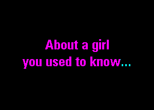 About a girl

you used to know...