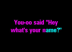 You-oo said Hey

what's your name?