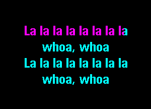 La la la la la la la la
whoa. whoa

La la la la la la la la
whoa, whoa