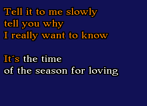 Tell it to me slowly
tell you why
I really want to know

IFS the time
of the season for loving
