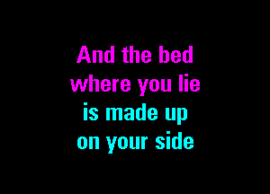 And the bed
where you lie

is made up
on your side