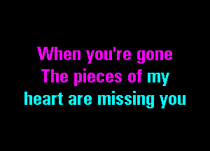When you're gone

The pieces of my
heart are missing you