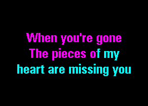 When you're gone

The pieces of my
heart are missing you