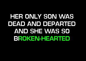 HER ONLY SON WAS
DEAD AND DEPARTED
AND SHE WAS 30
BROKEN-HEARTED