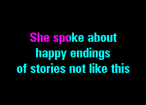 She spoke about

happy endings
of stories not like this