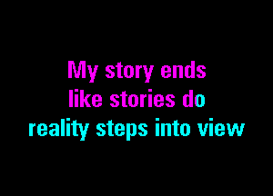 My story ends

like stories do
reality steps into view