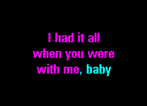 I had it all

when you were
with me, baby