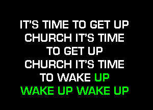ITS TIME TO GET UP
CHURCH ITS TIME
TO GET UP
CHURCH IT'S TIME
TO WAKE UP
WAKE UP WAKE UP