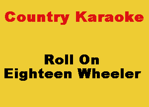 Colmmrgy Kamoke

Rollll (Dim
Eighteen Wheellelr