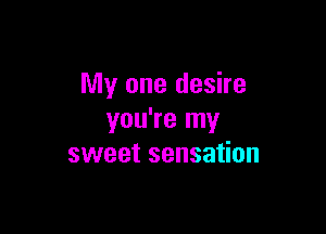 My one desire

you're my
sweet sensation