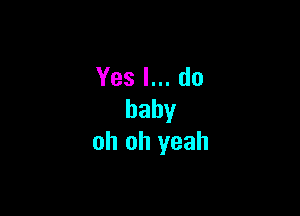 Yesl.do

baby
oh oh yeah