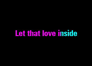 Let that love inside