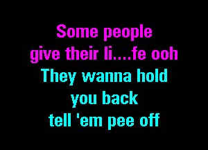 Some people
give their Ii....fe ooh

They wanna hold
you back
tell 'em pee off