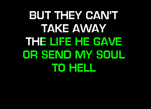 BUT THEY CAN'T
TAKE AWAY
THE LIFE HE GAVE
0R SEND MY SOUL
T0 HELL

g