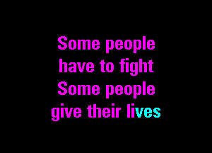 Some people
have to fight

Some people
give their lives