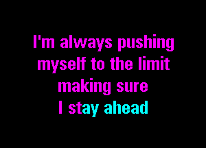 I'm always pushing
myself to the limit

making sure
I stay ahead