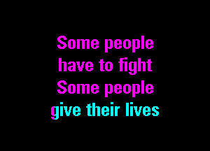 Some people
have to fight

Some people
give their lives