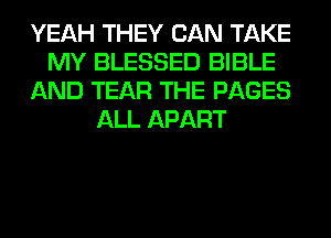YEAH THEY CAN TAKE
MY BLESSED BIBLE
AND TEAR THE PAGES
ALL APART