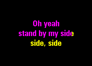 Oh yeah

stand by my side
side, side