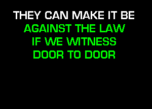 THEY CAN MAKE IT BE
AGAINST THE LAW
IF WE WITNESS
DOOR T0 DOOR