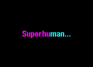 Superhuman...