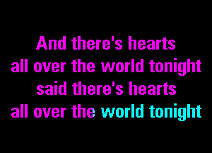 And there's hearts

all over the world tonight
said there's hearts

all over the world tonight