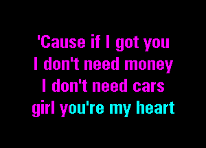 'Cause if I got you
I don't need money

I don't need cars
girl you're my heart