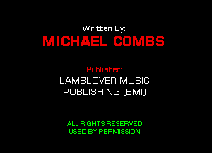 w ritten 83-

MICHAEL CDMBS

Publisher
LAMBLDVEFI MUSIC
PUBLISHING (BMIJ

ALL RIGHTS RESERVED
USED BY PERMISSJON