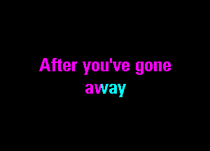 After you've gone

away
