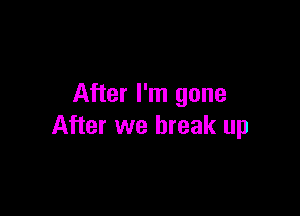 After I'm gone

After we break up